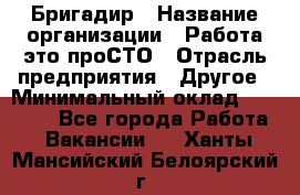 Бригадир › Название организации ­ Работа-это проСТО › Отрасль предприятия ­ Другое › Минимальный оклад ­ 35 700 - Все города Работа » Вакансии   . Ханты-Мансийский,Белоярский г.